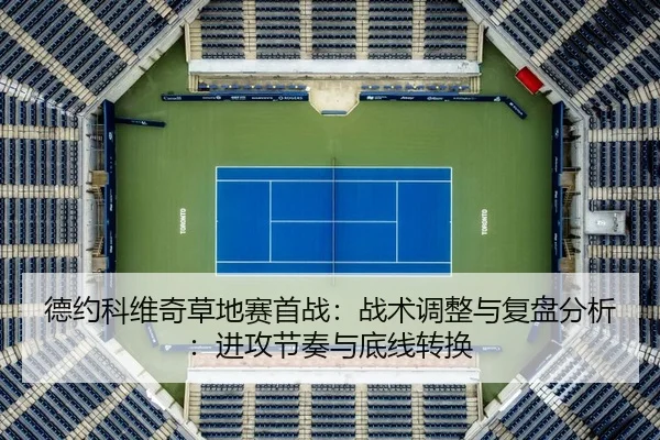 德约科维奇草地赛首战：战术调整与复盘分析：进攻节奏与底线转换
