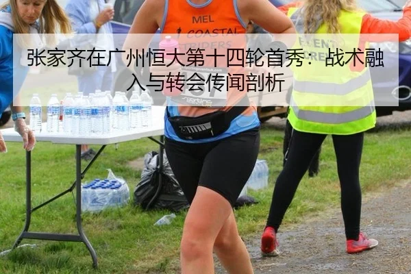 张家齐在广州恒大第十四轮首秀：战术融入与转会传闻剖析